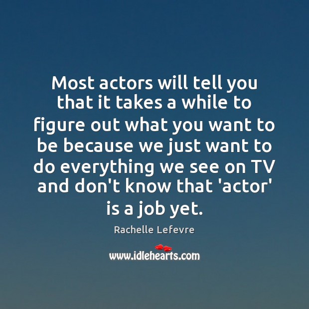 Most actors will tell you that it takes a while to figure Rachelle Lefevre Picture Quote