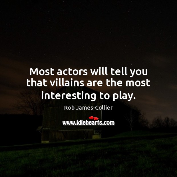 Most actors will tell you that villains are the most interesting to play. Rob James-Collier Picture Quote