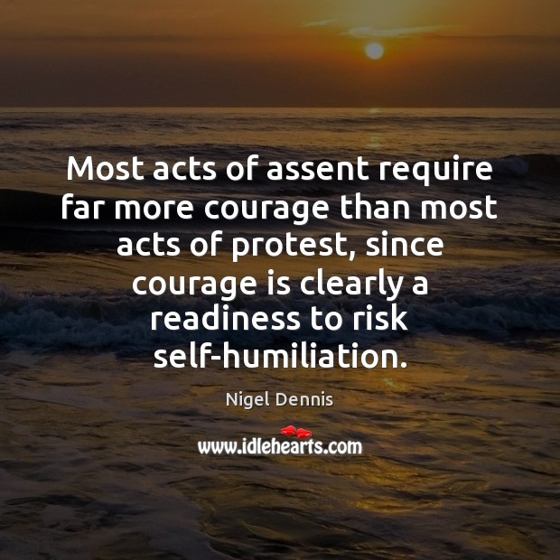 Most acts of assent require far more courage than most acts of Nigel Dennis Picture Quote