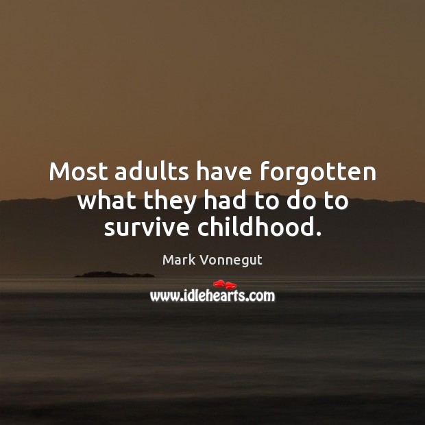 Most adults have forgotten what they had to do to survive childhood. Mark Vonnegut Picture Quote