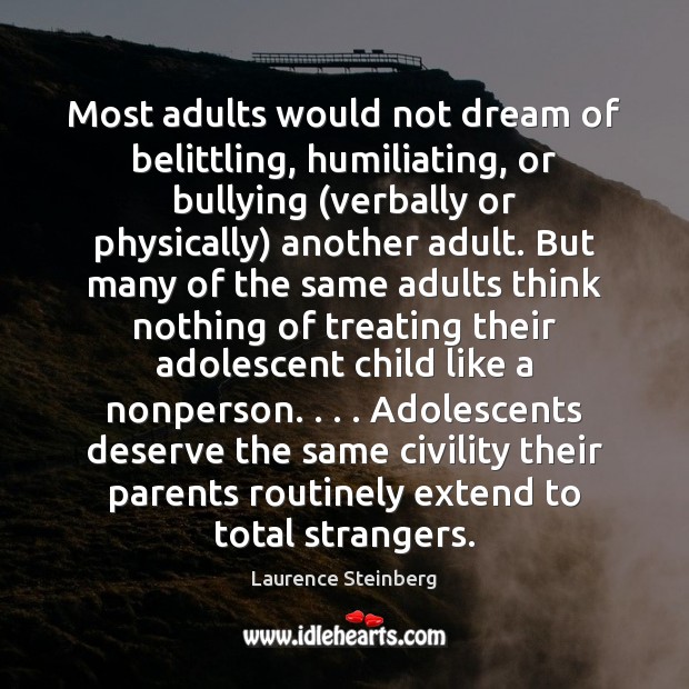 Most adults would not dream of belittling, humiliating, or bullying (verbally or Laurence Steinberg Picture Quote