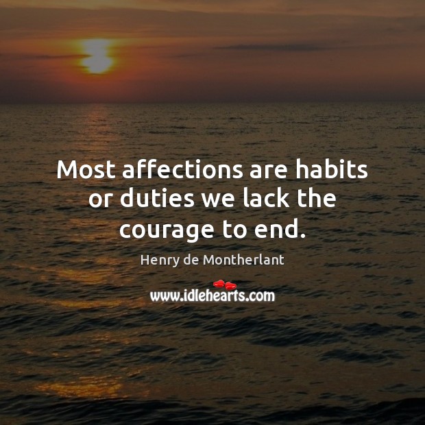 Most affections are habits or duties we lack the courage to end. Henry de Montherlant Picture Quote