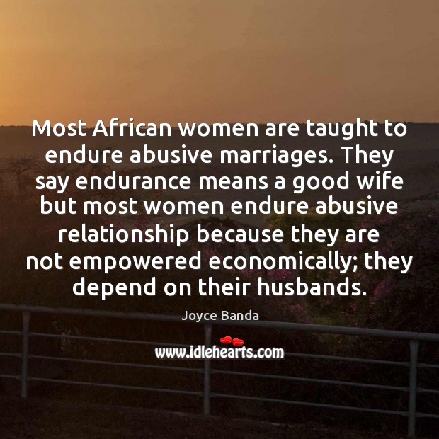 Most African women are taught to endure abusive marriages. They say endurance 
