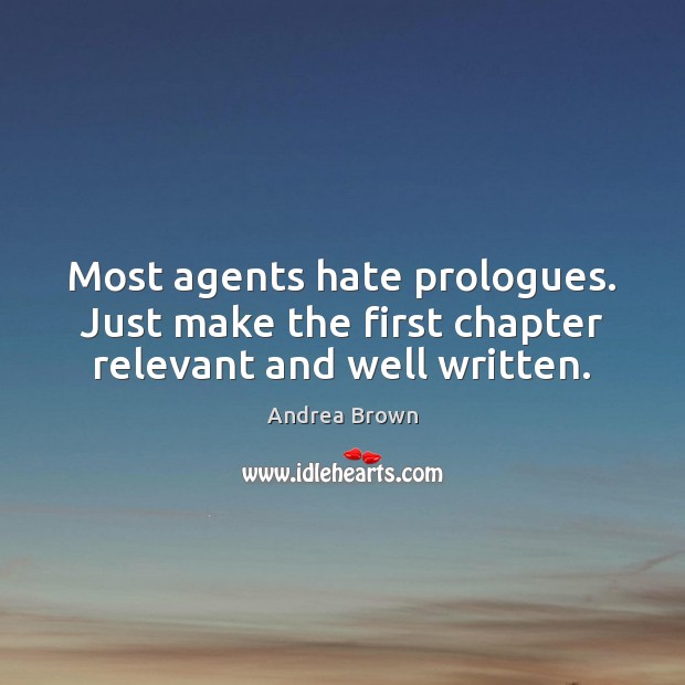 Most agents hate prologues. Just make the first chapter relevant and well written. Andrea Brown Picture Quote