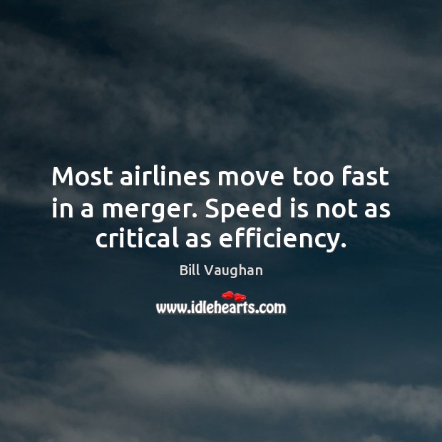 Most airlines move too fast in a merger. Speed is not as critical as efficiency. Bill Vaughan Picture Quote