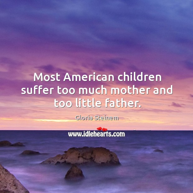 Most american children suffer too much mother and too little father. Image