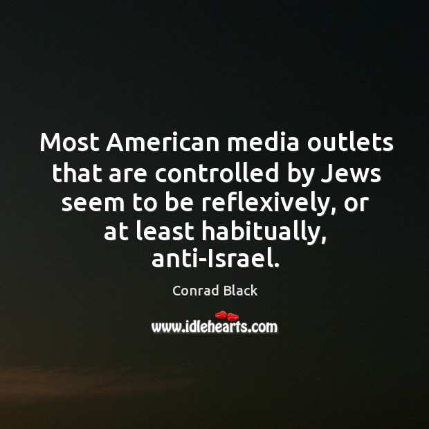 Most American media outlets that are controlled by Jews seem to be Conrad Black Picture Quote