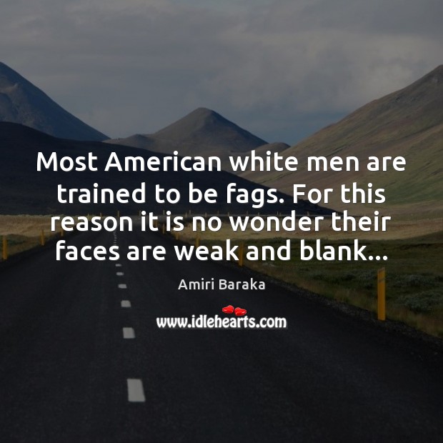 Most American white men are trained to be fags. For this reason Amiri Baraka Picture Quote