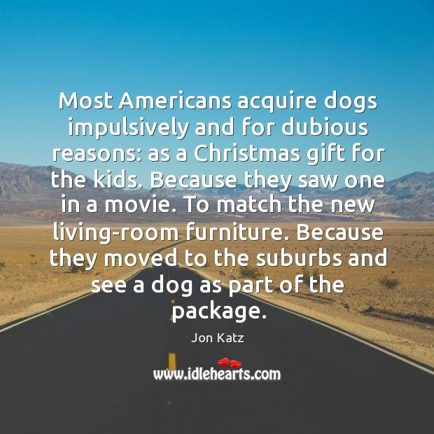 Most Americans acquire dogs impulsively and for dubious reasons: as a Christmas 