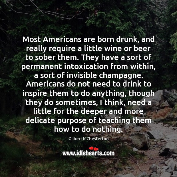 Most Americans are born drunk, and really require a little wine or Gilbert K Chesterton Picture Quote