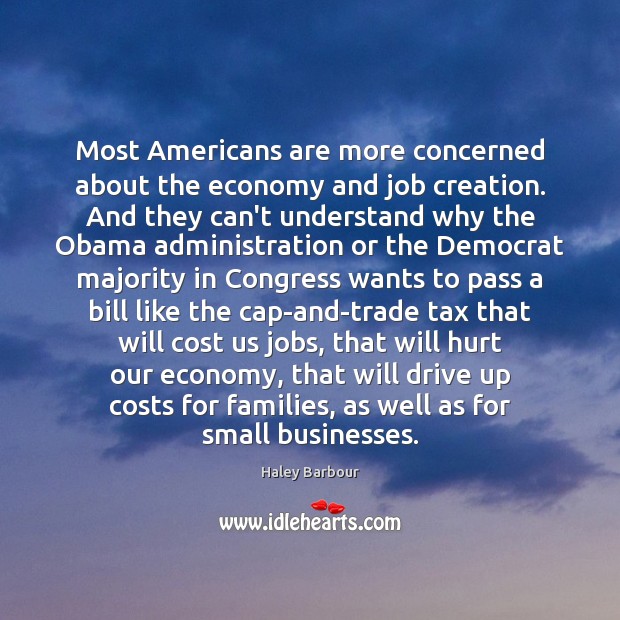 Most Americans are more concerned about the economy and job creation. And Haley Barbour Picture Quote