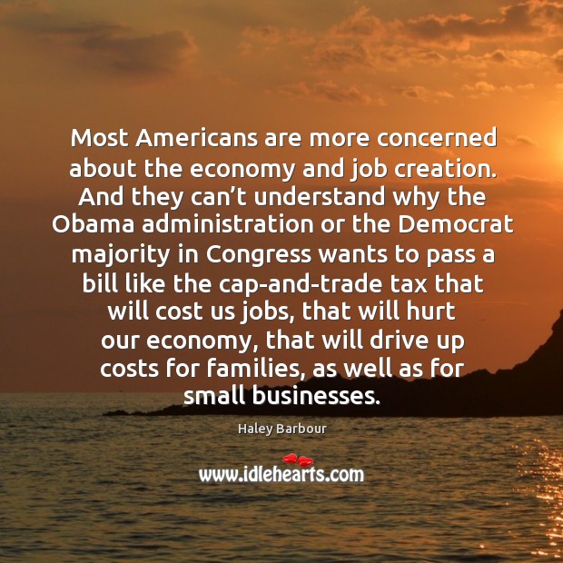 Most americans are more concerned about the economy and job creation. Haley Barbour Picture Quote