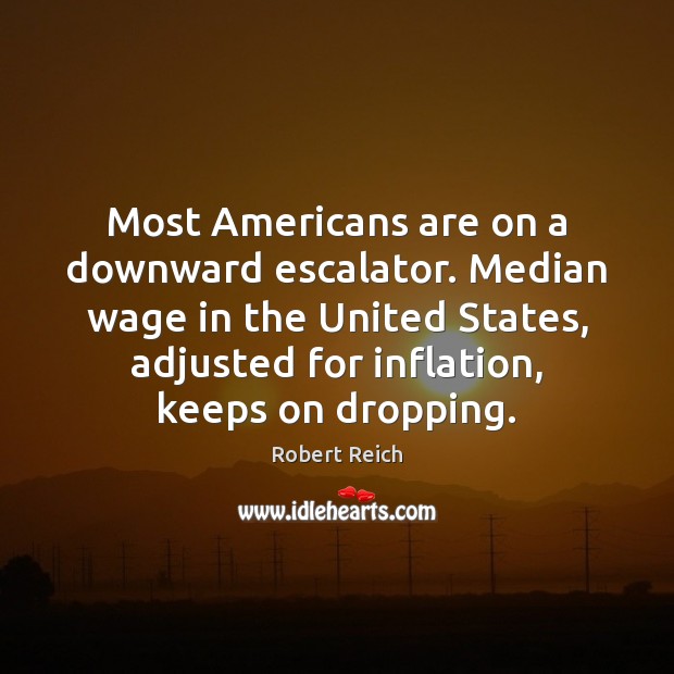 Most Americans are on a downward escalator. Median wage in the United Robert Reich Picture Quote