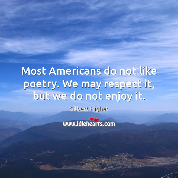 Most Americans do not like poetry. We may respect it, but we do not enjoy it. Gilbert Highet Picture Quote
