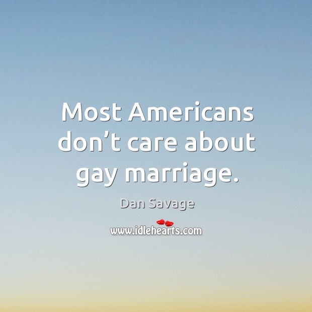 Most americans don’t care about gay marriage. Dan Savage Picture Quote