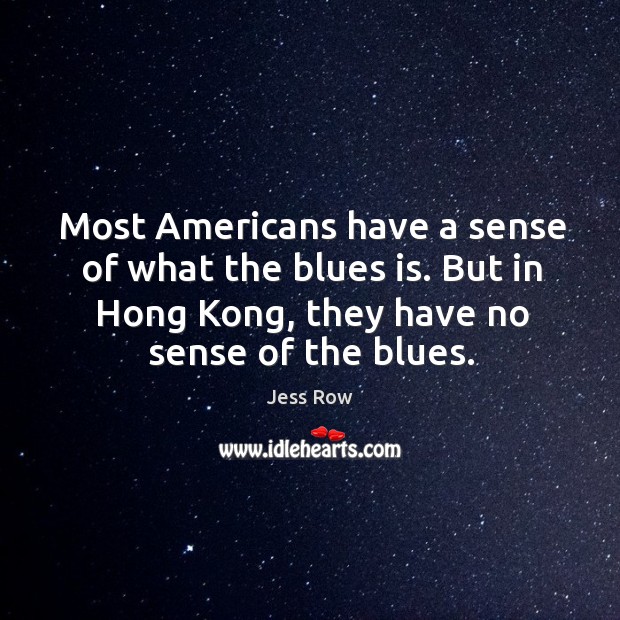 Most Americans have a sense of what the blues is. But in Jess Row Picture Quote