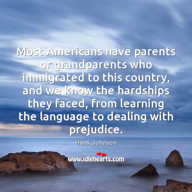 Most Americans have parents or grandparents who immigrated to this country, and Hank Johnson Picture Quote