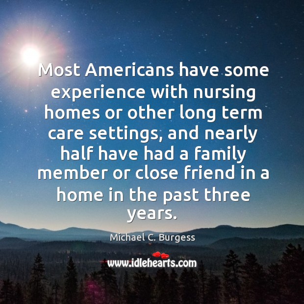 Most americans have some experience with nursing homes or other long term care settings Michael C. Burgess Picture Quote