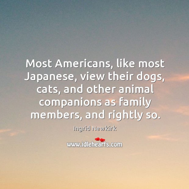 Most Americans, like most Japanese, view their dogs, cats, and other animal Ingrid Newkirk Picture Quote