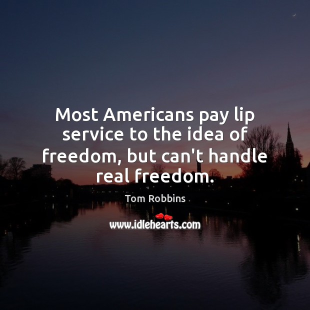 Most Americans pay lip service to the idea of freedom, but can’t handle real freedom. Tom Robbins Picture Quote