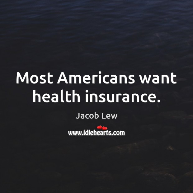 Most Americans want health insurance. Jacob Lew Picture Quote