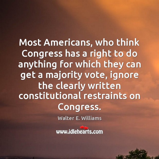 Most Americans, who think Congress has a right to do anything for Walter E. Williams Picture Quote