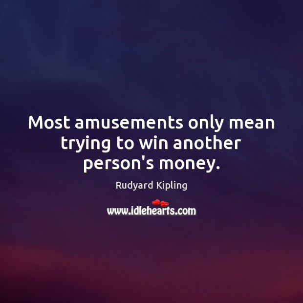 Most amusements only mean trying to win another person’s money. Rudyard Kipling Picture Quote