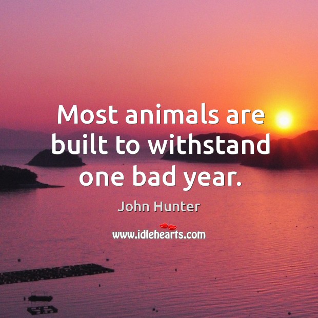 Most animals are built to withstand one bad year. John Hunter Picture Quote