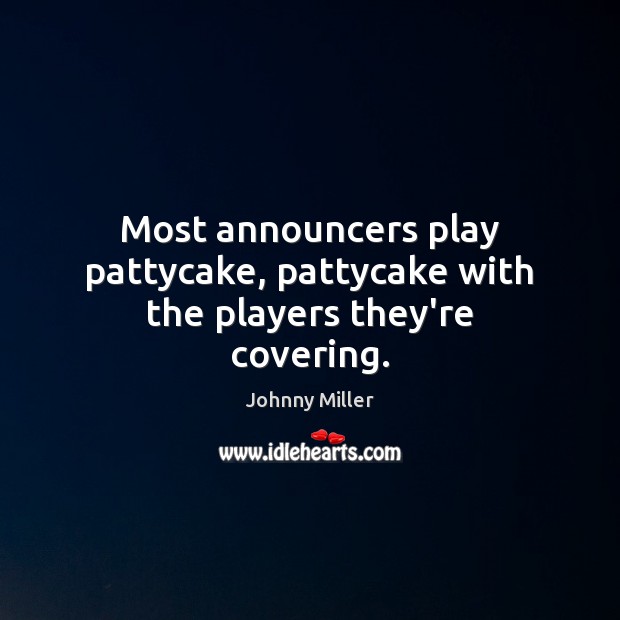 Most announcers play pattycake, pattycake with the players they’re covering. Johnny Miller Picture Quote