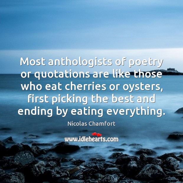 Most anthologists of poetry or quotations are like those who eat cherries Nicolas Chamfort Picture Quote