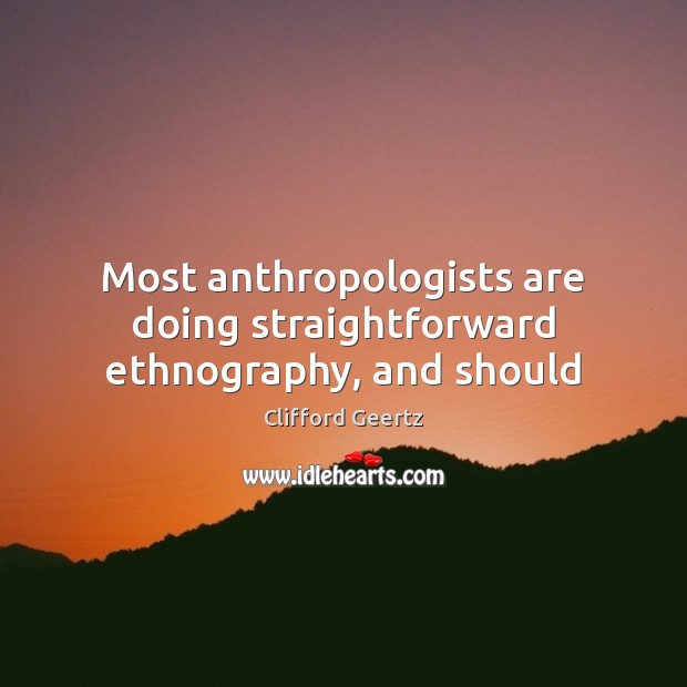 Most anthropologists are doing straightforward ethnography, and should Image