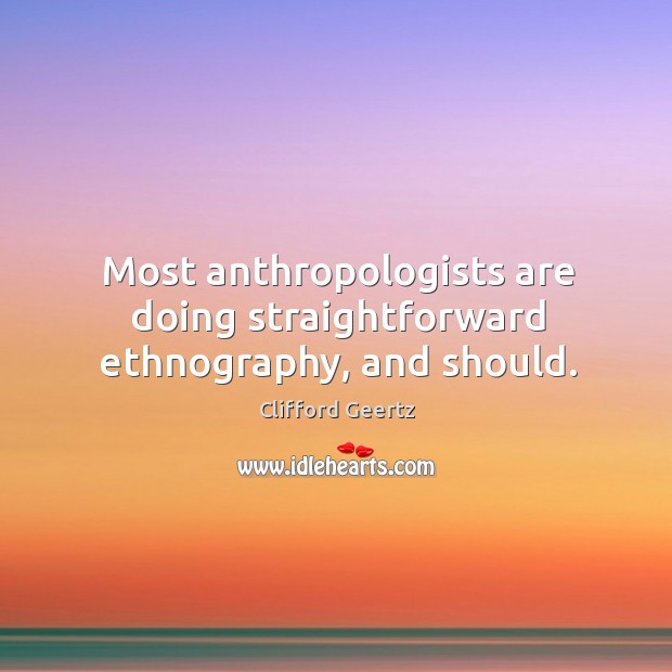 Most anthropologists are doing straightforward ethnography, and should. Image