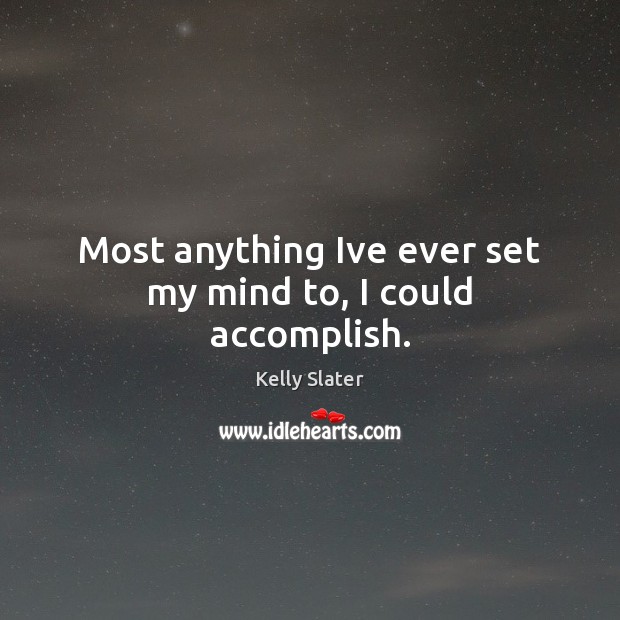 Most anything Ive ever set my mind to, I could accomplish. Kelly Slater Picture Quote