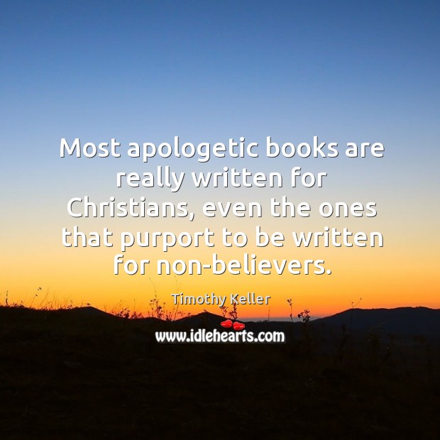 Most apologetic books are really written for Christians, even the ones that Timothy Keller Picture Quote