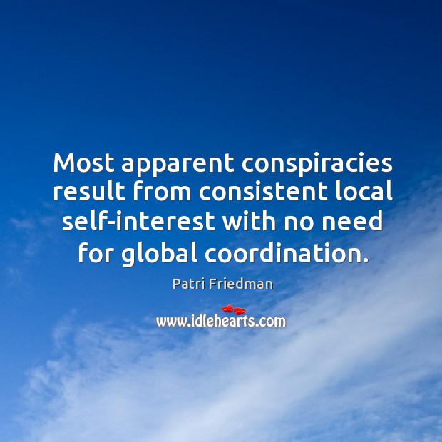 Most apparent conspiracies result from consistent local self-interest with no need for Patri Friedman Picture Quote