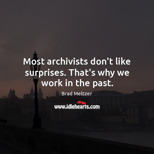 Most archivists don’t like surprises. That’s why we work in the past. Brad Meltzer Picture Quote