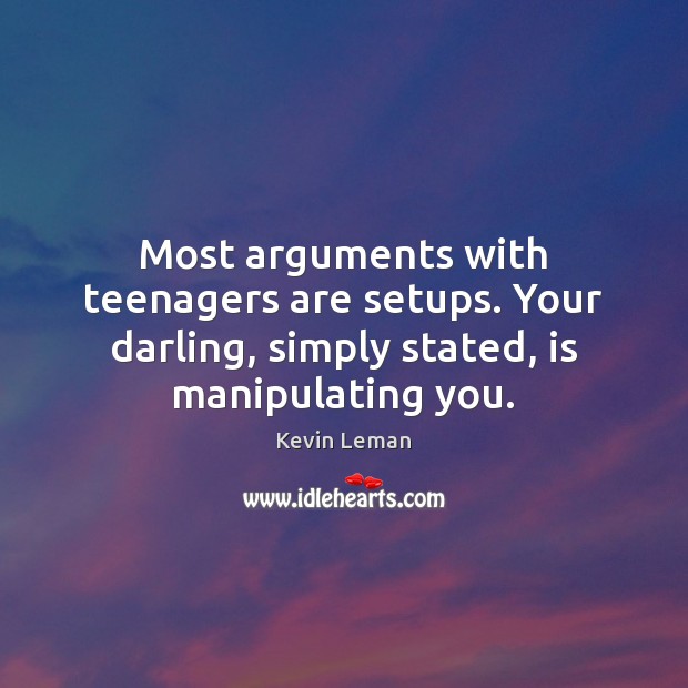 Most arguments with teenagers are setups. Your darling, simply stated, is manipulating Kevin Leman Picture Quote
