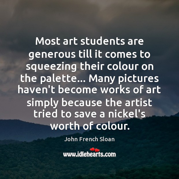 Most art students are generous till it comes to squeezing their colour John French Sloan Picture Quote