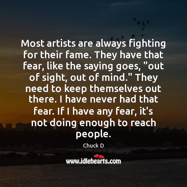 Most artists are always fighting for their fame. They have that fear, Chuck D Picture Quote