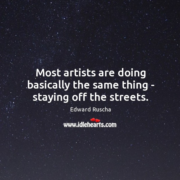 Most artists are doing basically the same thing – staying off the streets. Edward Ruscha Picture Quote