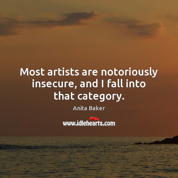 Most artists are notoriously insecure, and I fall into that category. Anita Baker Picture Quote
