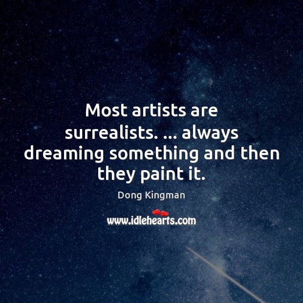 Most artists are surrealists. … always dreaming something and then they paint it. Dreaming Quotes Image