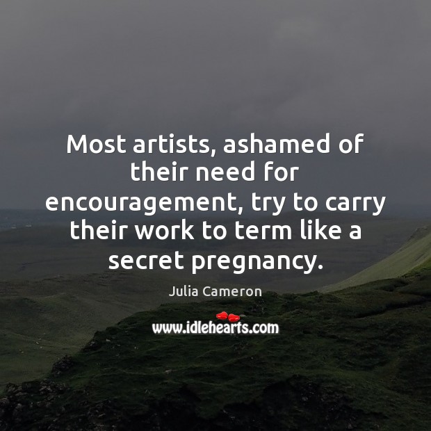 Most artists, ashamed of their need for encouragement, try to carry their Image