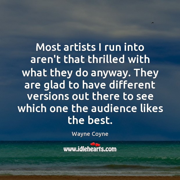 Most artists I run into aren’t that thrilled with what they do Wayne Coyne Picture Quote