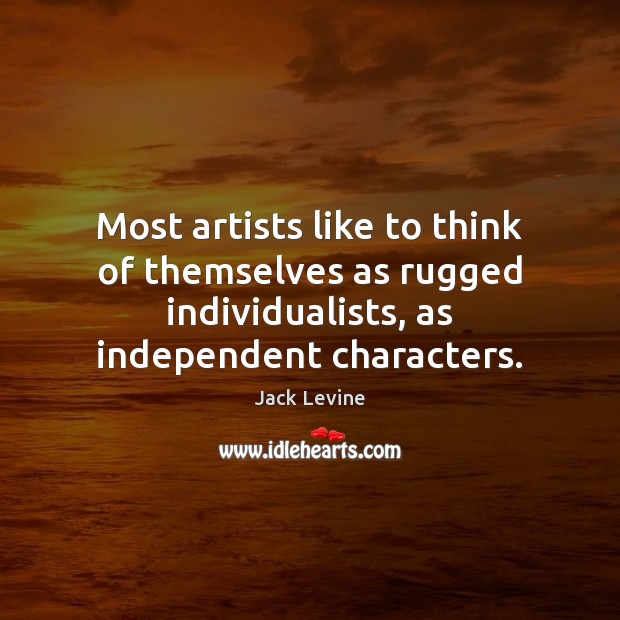 Most artists like to think of themselves as rugged individualists, as independent Jack Levine Picture Quote