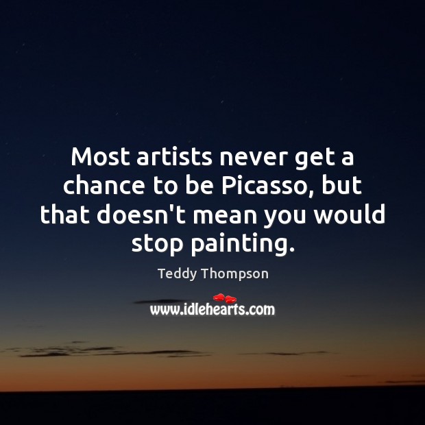 Most artists never get a chance to be Picasso, but that doesn’t Image