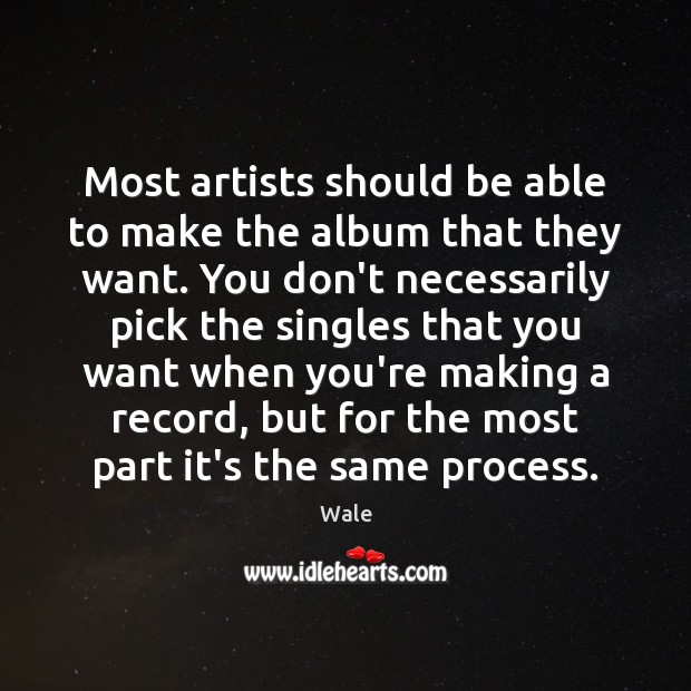 Most artists should be able to make the album that they want. Wale Picture Quote