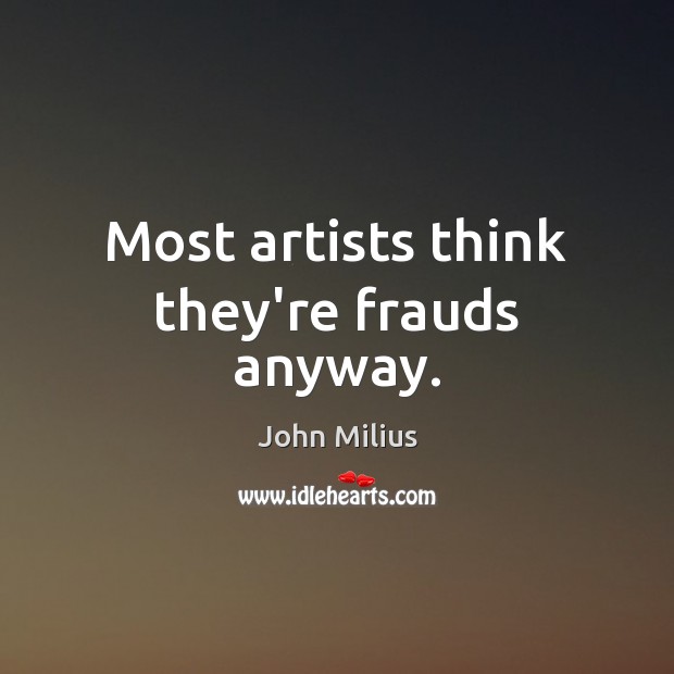 Most artists think they’re frauds anyway. John Milius Picture Quote