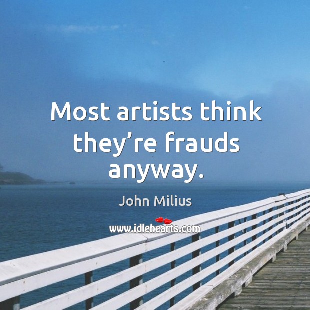 Most artists think they’re frauds anyway. Image