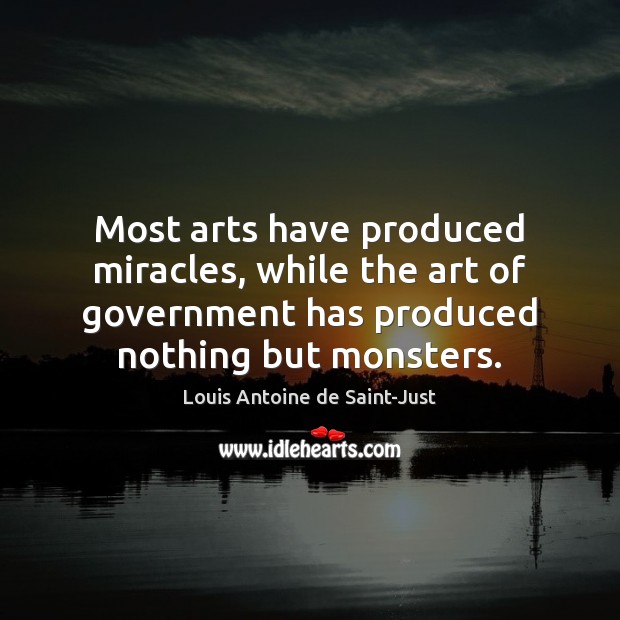 Most arts have produced miracles, while the art of government has produced Louis Antoine de Saint-Just Picture Quote